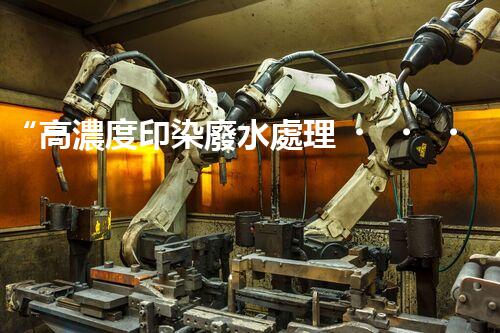 “高濃度印染廢水處理，綠色創(chuàng)新，凈享環(huán)保新篇章”